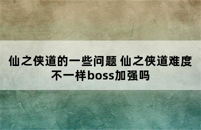 仙之侠道的一些问题 仙之侠道难度不一样boss加强吗